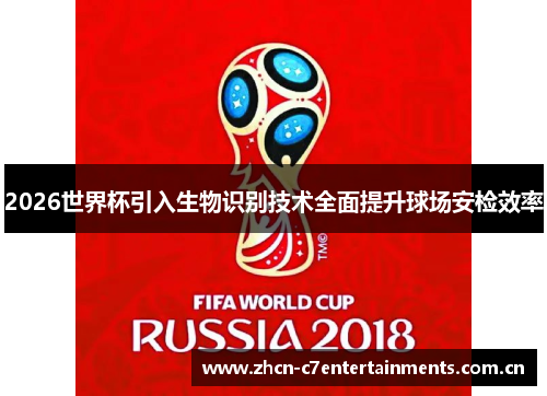 2026世界杯引入生物识别技术全面提升球场安检效率