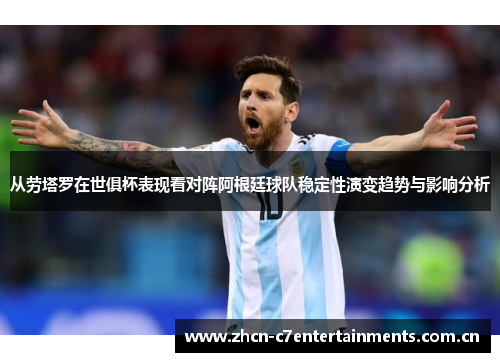 从劳塔罗在世俱杯表现看对阵阿根廷球队稳定性演变趋势与影响分析