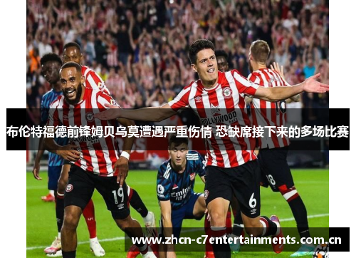 布伦特福德前锋姆贝乌莫遭遇严重伤情 恐缺席接下来的多场比赛